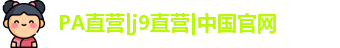 PA直营|j9直营|中国官网